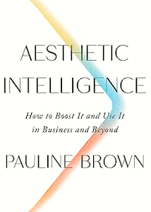 aesthetic intelligence: how to boost it and use it in business and beyond u2013 from an lvmh leader on the power of the senses
